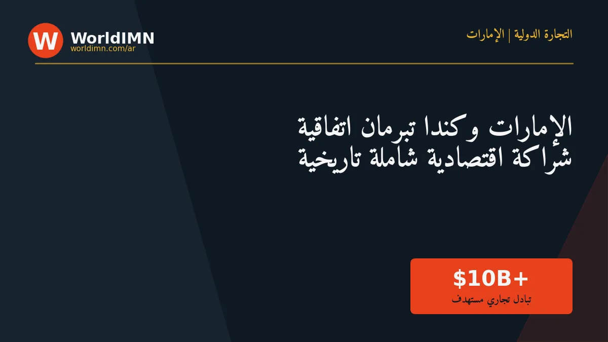 في وقت قياسي.. الإمارات وكندا تُبرمان اتفاقية شراكة اقتصادية شاملة